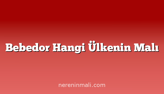 Bebedor Hangi Ülkenin Malı