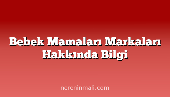 Bebek Mamaları Markaları Hakkında Bilgi