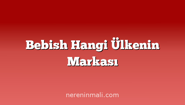 Bebish Hangi Ülkenin Markası