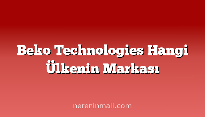 Beko Technologies Hangi Ülkenin Markası