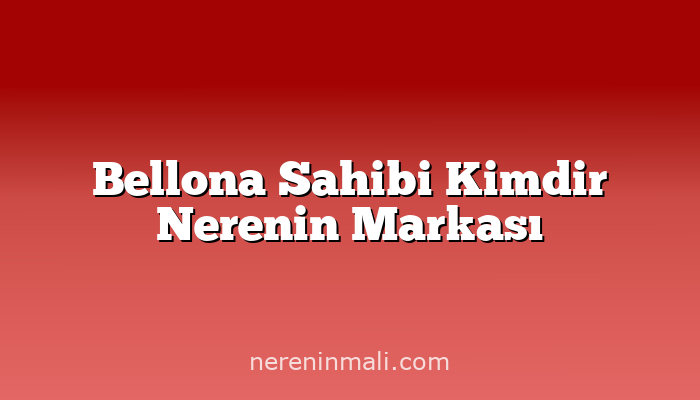 Bellona Sahibi Kimdir Nerenin Markası