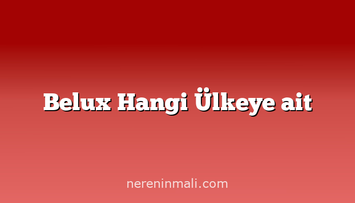 Belux Hangi Ülkeye ait