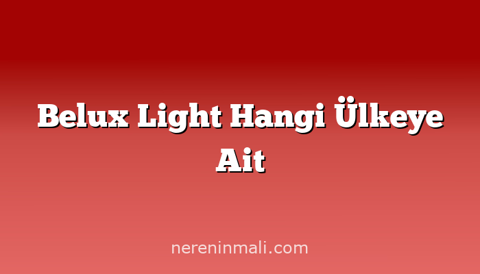 Belux Light Hangi Ülkeye Ait