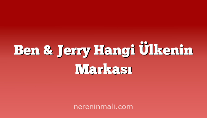 Ben & Jerry Hangi Ülkenin Markası