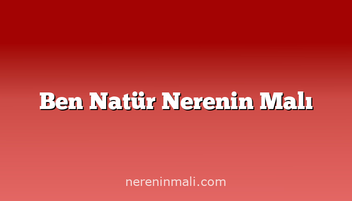 Ben Natür Nerenin Malı