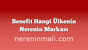 Benefit Hangi Ülkenin Nerenin Markası