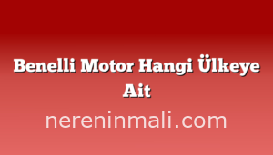 Benelli Motor Hangi Ülkeye Ait