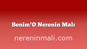 Benim’O Nerenin Malı