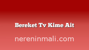 Bereket Tv Kime Ait