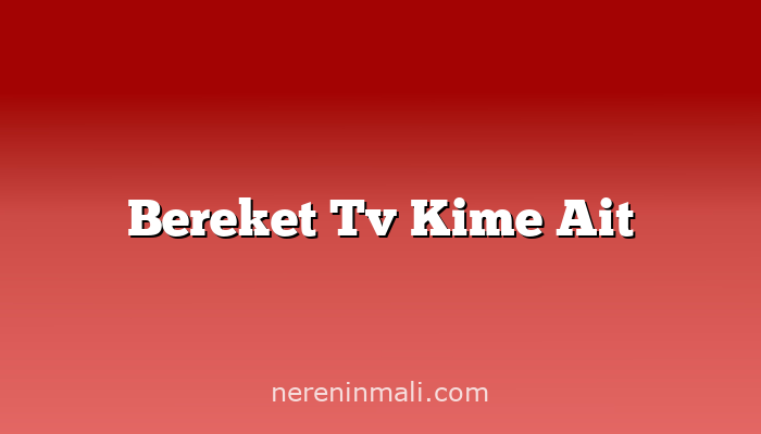 Bereket Tv Kime Ait