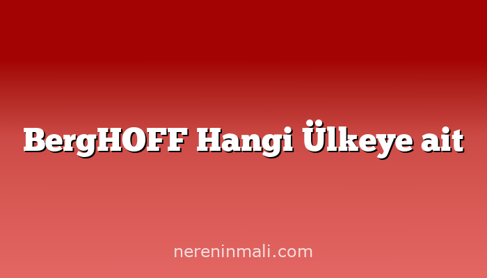 BergHOFF Hangi Ülkeye ait