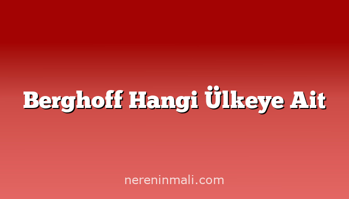 Berghoff Hangi Ülkeye Ait