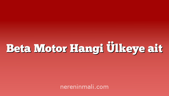 Beta Motor Hangi Ülkeye ait