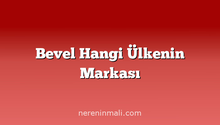 Bevel Hangi Ülkenin Markası