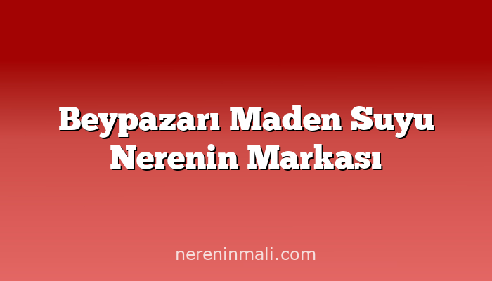 Beypazarı Maden Suyu Nerenin Markası