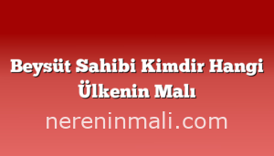 Beysüt Sahibi Kimdir Hangi Ülkenin Malı