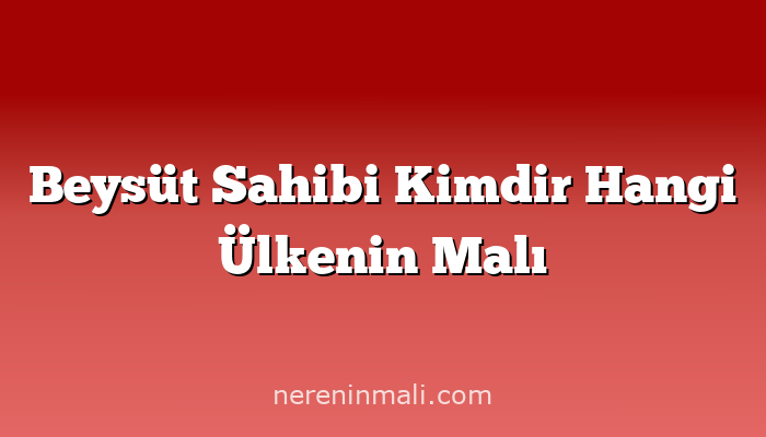 Beysüt Sahibi Kimdir Hangi Ülkenin Malı