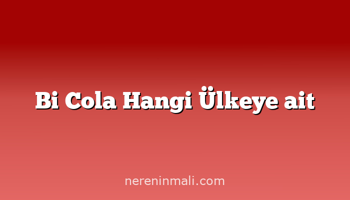 Bi Cola Hangi Ülkeye ait