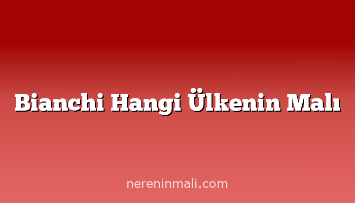 Bianchi Hangi Ülkenin Malı