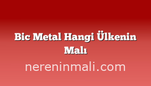 Bic Metal Hangi Ülkenin Malı