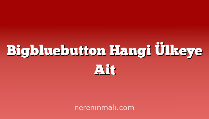 Bigbluebutton Hangi Ülkeye Ait