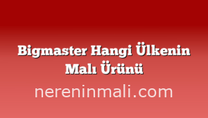 Bigmaster Hangi Ülkenin Malı Ürünü