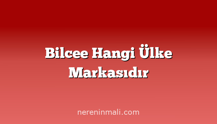 Bilcee Hangi Ülke Markasıdır
