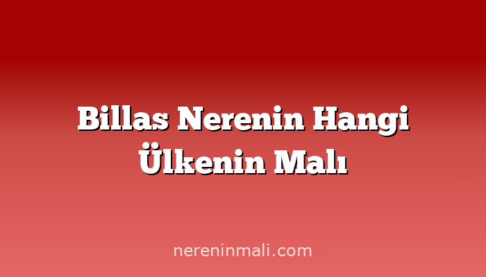 Billas Nerenin Hangi Ülkenin Malı