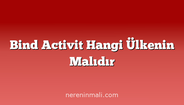 Bind Activit Hangi Ülkenin Malıdır