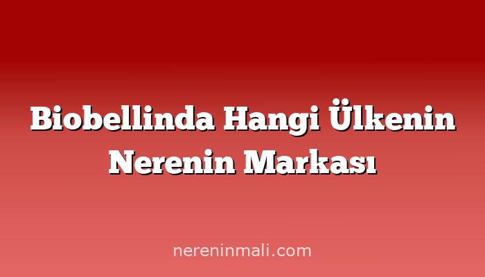 Biobellinda Hangi Ülkenin Nerenin Markası