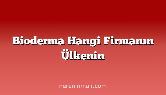 Bioderma Hangi Firmanın Ülkenin