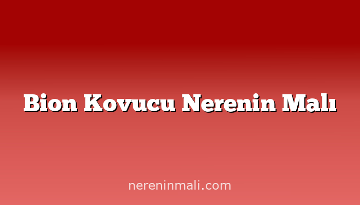 Bion Kovucu Nerenin Malı