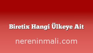 Biretix Hangi Ülkeye Ait