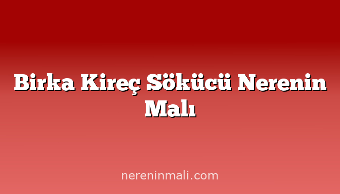 Birka Kireç Sökücü Nerenin Malı