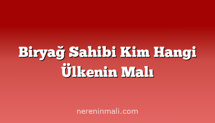 Biryağ Sahibi Kim Hangi Ülkenin Malı