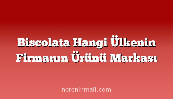 Biscolata Hangi Ülkenin Firmanın Ürünü Markası