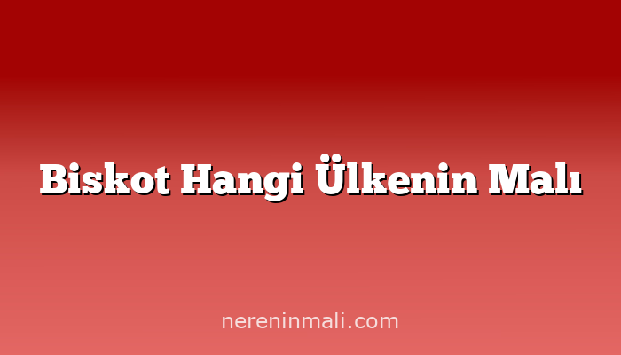 Biskot Hangi Ülkenin Malı