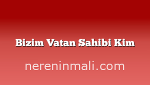 Bizim Vatan Sahibi Kim