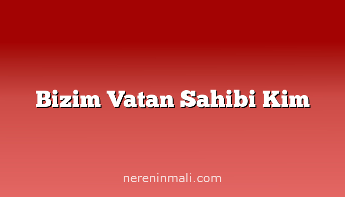 Bizim Vatan Sahibi Kim