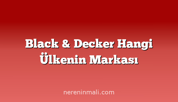 Black & Decker Hangi Ülkenin Markası