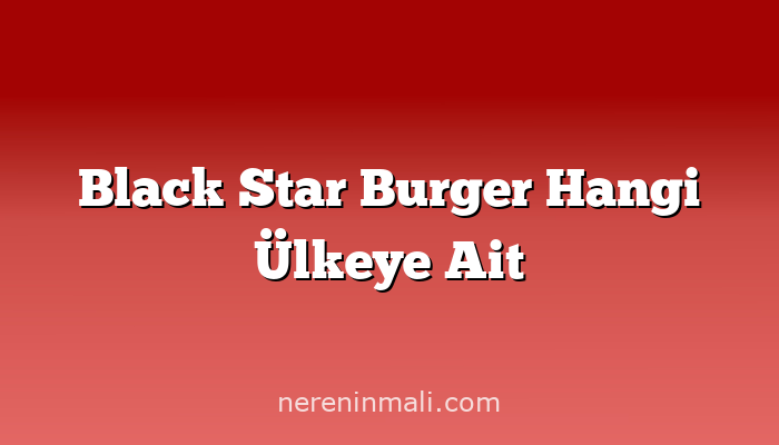 Black Star Burger Hangi Ülkeye Ait
