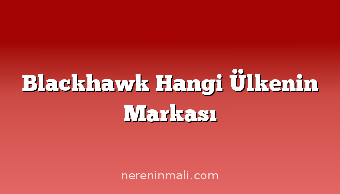 Blackhawk Hangi Ülkenin Markası