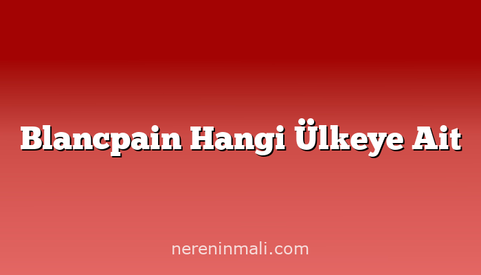 Blancpain Hangi Ülkeye Ait