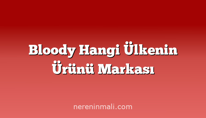 Bloody Hangi Ülkenin Ürünü Markası