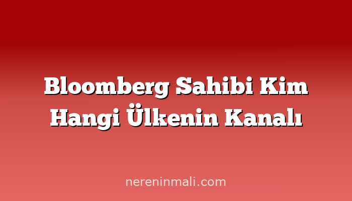 Bloomberg Sahibi Kim Hangi Ülkenin Kanalı