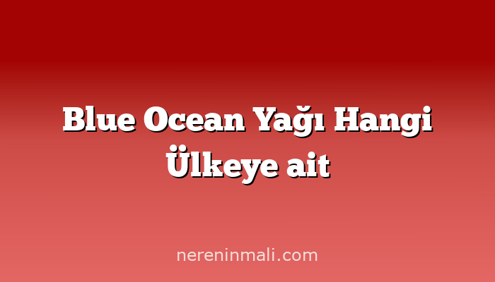 Blue Ocean Yağı Hangi Ülkeye ait