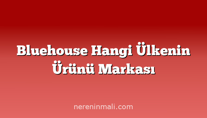 Bluehouse Hangi Ülkenin Ürünü Markası