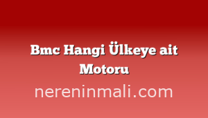 Bmc Hangi Ülkeye ait Motoru