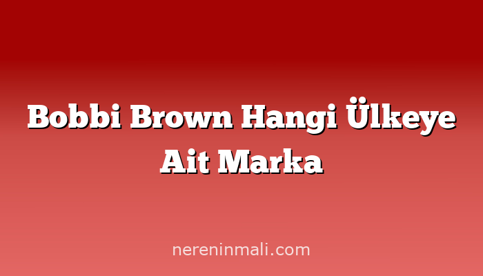 Bobbi Brown Hangi Ülkeye Ait Marka