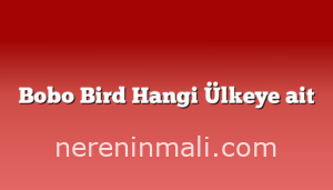 Bobo Bird Hangi Ülkeye ait